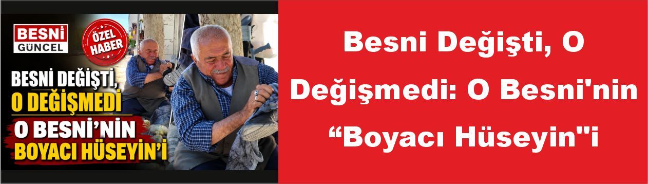 Besni Değişti, O Değişmedi: O Besni'nin "Boyacı Hüseyin"i