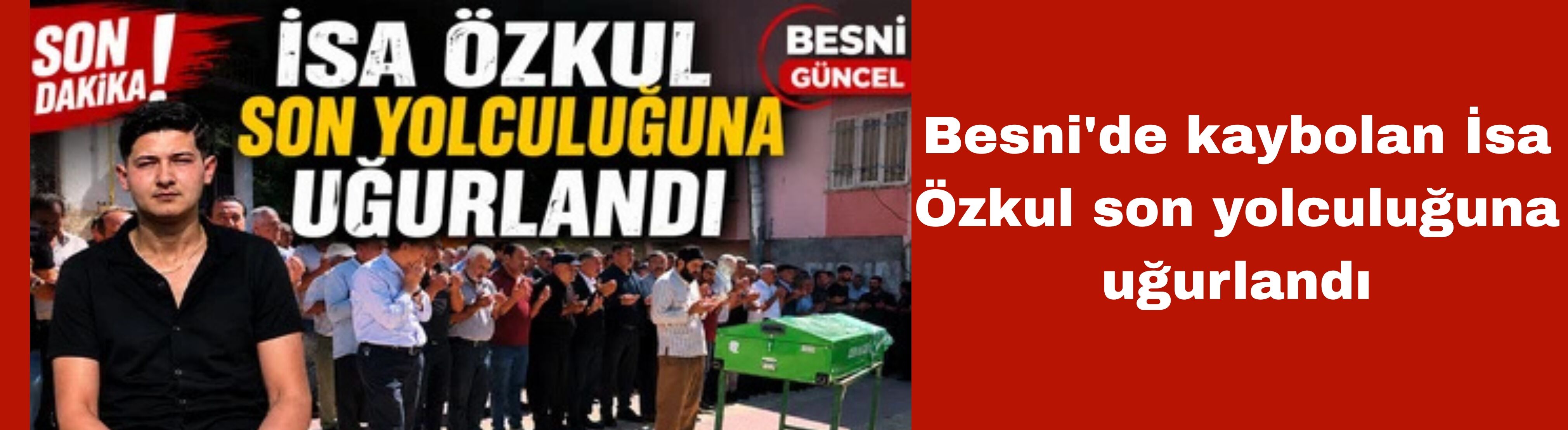 Besni'de kaybolan İsa Özkul son yolculuğuna uğurlandı