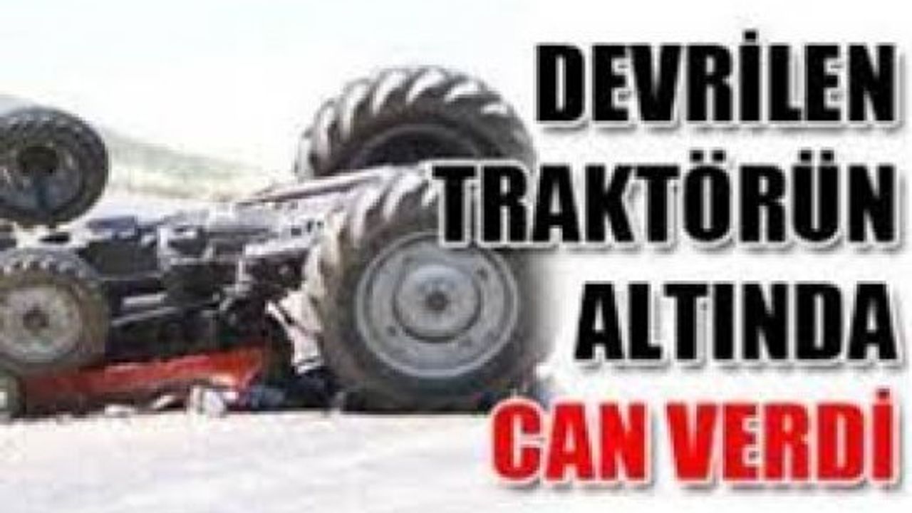 Traktörün altında kalan şahıs hayatını kaybetti