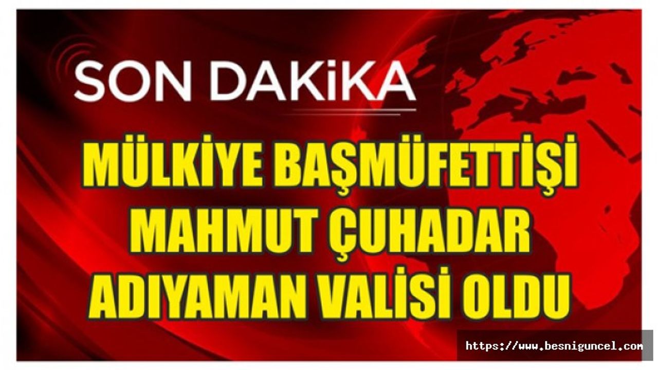 Mülkiye Başmüfettişi Mahmut Çuhadar Adıyaman Valisi oldu