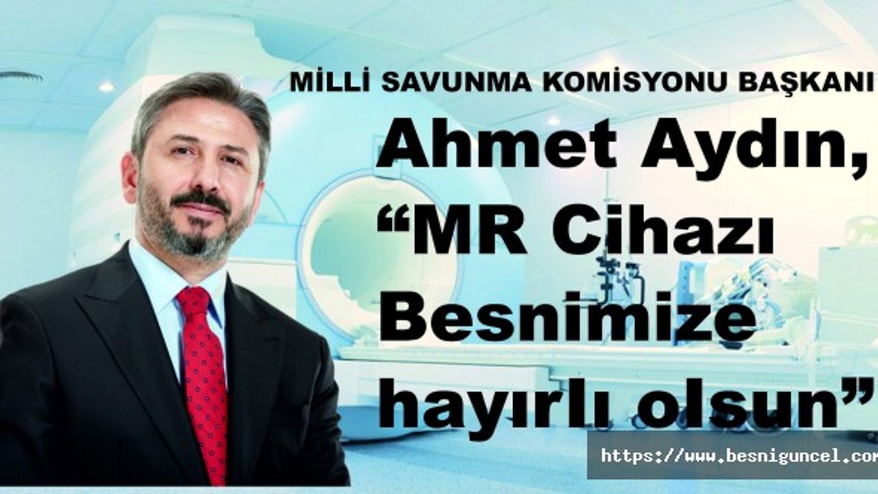 Ahmet Aydın, “MR Cihazı Besnimize hayırlı olsun”