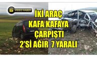 İKİ ARAÇ KAFA KAFAYA ÇARPIŞTI 2'Sİ AĞIR  7 YARALI