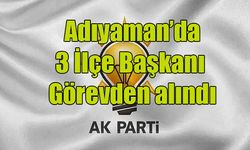 Adıyaman Ak Parti’de  3 İlçe Başkanı Görevden alındı