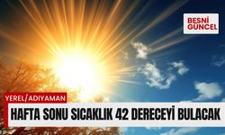 Hafta sonu Adıyaman’da sıcaklık 42 dereceyi bulacak