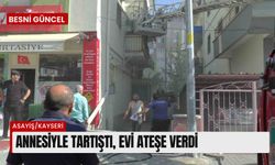 Annesiyle tartıştı, evi ateşe verdi