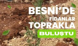 Besni’de Fidanlar toprakla buluştu