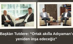 Tutdere: “Ortak akılla Adıyaman’ı yeniden inşa edeceğiz”