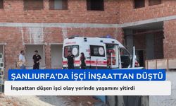 İnşaattan düşen işçi hayatını kaybetti