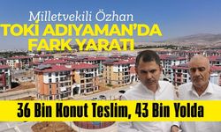 Milletvekili Özhan, TOKİ Adıyaman'da Fark Yarattı