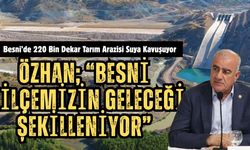 Özhan, “Besni’de 220 Bin Dekar Tarım Arazisi Suya Kavuşuyor”