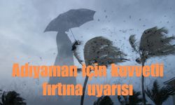 ADIYAMAN İÇİN KUVRETLİ RÜZGAR VE FIRTINA UYARISI!