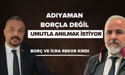 Adıyaman Borçla Değil, Umutla Anılmak İstiyor
