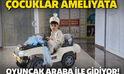 Kahta’da çocuklar ameliyata oyuncak arabayla gidiyor