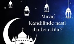 Miraç Kandili Nedir? Miraç Kandili'nde Hangi İbadetler Yapılır?