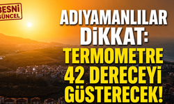 Adıyaman'da sıcaklık 42 dereceye çıkacak