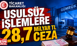 Ticaret'ten usulsüz işlemlere 28,7 milyar TL ceza