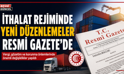 İthalat Rejiminde Yeni Düzenlemeler Resmi Gazete'de