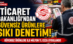 Ticaret Bakanlığı'ndan Güvensiz Ürünlere Sıkı Denetim