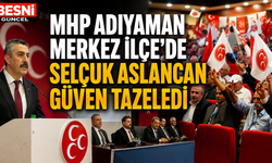 MHP Adıyaman Merkez İlçe'de Selçuk Aslancan Güven Tazeledi