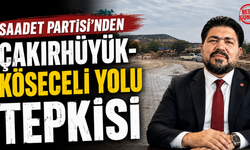 Saadet Partisi’nden Çakırhüyük-Köseceli Yolu Tepkisi