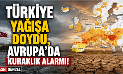 Türkiye'ye bol yağış, Avrupa'ya kuraklık damgası vurdu