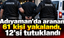 Adıyaman’da aranan 61 kişi yakalandı, 12’si tutuklandı