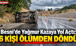 Besni’de Yağmur Kazaya Yol Açtı: 6 Kişi Ölümden Döndü
