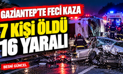 Gaziantep’te feci kaza: 7 kişi öldü, 16 kişi yaralandı