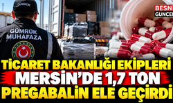 Ticaret Bakanlığı ekipleri Mersin’de 1,7 ton pregabalin ele geçirdi