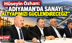 Hüseyin Özhan: “Adıyaman’da Sanayi Altyapımızı Güçlendireceğiz”