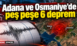 Adana ve Osmaniye’de peş peşe 6 deprem: Ekipler sahada