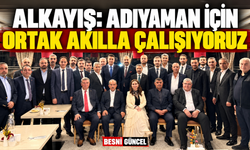 Alkayış: Adıyaman İçin Ortak Akılla Çalışıyoruz