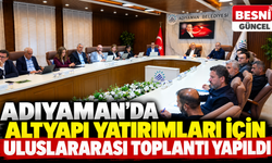 Adıyaman’ın Yeniden Yapılanması İçin Yatırımlar Masaya Yatırıldı