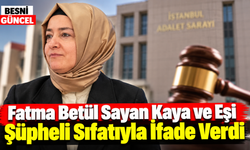 Fatma Betül Sayan Kaya ve Eşi İfade Verdi