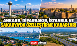 Ankara, Diyarbakır, İstanbul ve Sakarya’da Özelleştirme Kararları