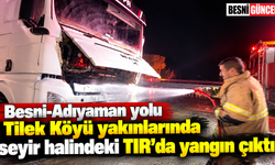 Besni-Adıyaman yolunda seyir halindeki TIR’da yangın çıktı