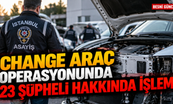 Change Araç Operasyonunda 23 Şüpheli Hakkında İşlem