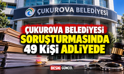 Çukurova Belediyesi Soruşturmasında 49 Kişi Adliyede