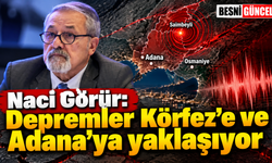 Naci Görür: Depremler Körfez’e ve Adana’ya yaklaşıyor