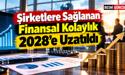 Şirketlere Sağlanan Finansal Kolaylık 2028’e Uzatıldı