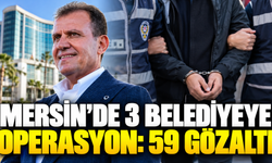 Mersin’de 3 belediyeye operasyon: 59 gözaltı