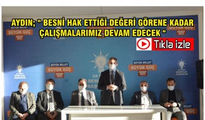 Aydın; " Besni Hak Ettiği Değeri Görene Kadar Çalışmalarımız Devam Edecek "