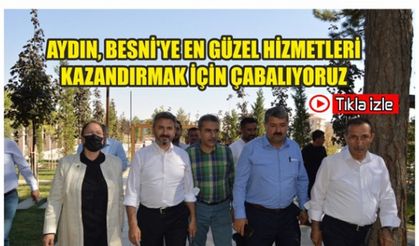 Aydın, Besni'ye En Güzel Hizmetleri Kazandırmak İçin Çabalıyoruz