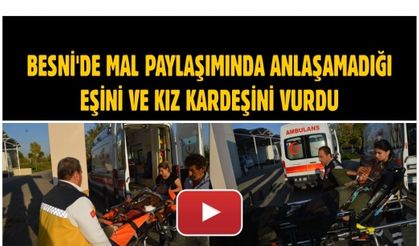 BESNİ'DE MAL PAYLAŞIMINDA ANLAŞAMADIĞI EŞİNİ VE KIZ KARDEŞİNİ VURDU