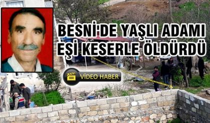 BESNİ'DE YAŞLI ADAMI EŞİ KESERLE ÖLDÜRDÜ