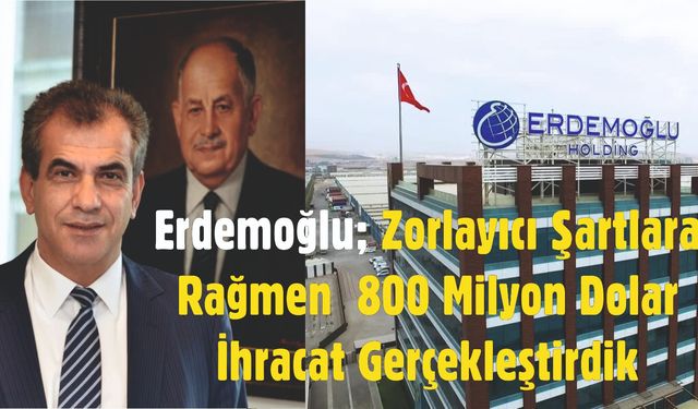 Erdemoğlu; 800 Milyon Doların Üzerinde İhracat Gerçekleştirdik