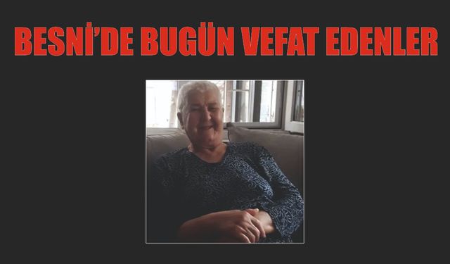 BESNİ'DE VEFAT EDENLER 18.07.2024