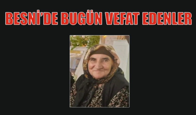 BESNİ'DE VEFAT EDENLER 05.07.2024