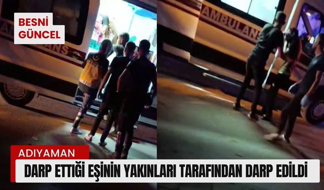 Darp ettiği eşinin yakınları tarafından darp edildi