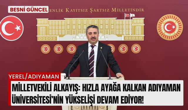 Milletvekili Alkayış: Hızla Ayağa Kalkan Adıyaman Üniversitesi’nin Yükselişi Devam Ediyor!